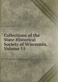 Collections of the State Historical Society of Wisconsin, Volume 15