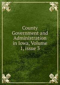 County Government and Administration in Iowa, Volume 1, issue 3