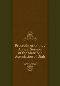 Proceedings of the . Annual Session of the State Bar Association of Utah