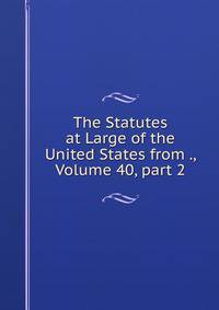 The Statutes at Large of the United States from ., Volume 40, part 2