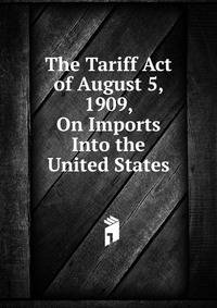 The Tariff Act of August 5, 1909, On Imports Into the United States