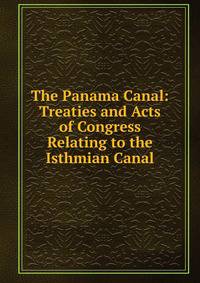 The Panama Canal: Treaties and Acts of Congress Relating to the Isthmian Canal