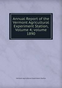 Annual Report of the Vermont Agricultural Experiment Station, Volume 4; volume 1890