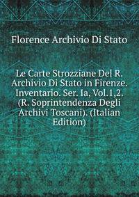 Le Carte Strozziane Del R. Archivio Di Stato in Firenze. Inventario. Ser. Ia, Vol.1,2. (R. Soprintendenza Degli Archivi Toscani). (Italian Edition)