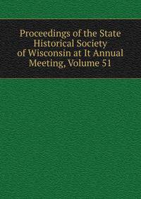 Proceedings of the State Historical Society of Wisconsin at It Annual Meeting, Volume 51