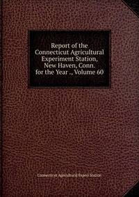 Report of the Connecticut Agricultural Experiment Station, New Haven, Conn. for the Year ., Volume 60