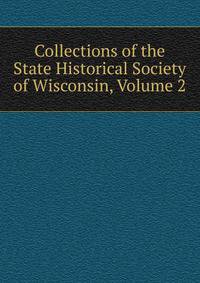 Collections of the State Historical Society of Wisconsin, Volume 2
