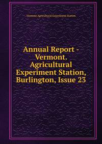 Annual Report - Vermont. Agricultural Experiment Station, Burlington, Issue 23