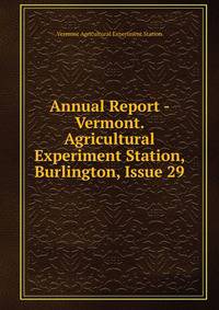 Annual Report - Vermont. Agricultural Experiment Station, Burlington, Issue 29