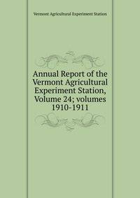 Annual Report of the Vermont Agricultural Experiment Station, Volume 24; volumes 1910-1911