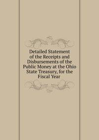 Detailed Statement of the Receipts and Disbursements of the Public Money at the Ohio State Treasury, for the Fiscal Year .