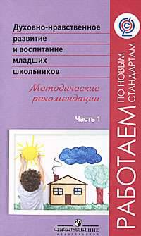 Духовно-нравственное развитие и воспитание младших школьников. Методические рекомендации. В 2 частях. Часть 1