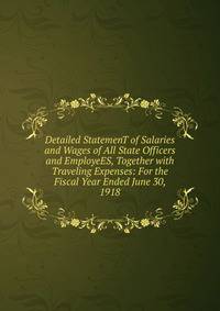 Detailed StatemenT of Salaries and Wages of All State Officers and EmployeES, Together with Traveling Expenses: For the Fiscal Year Ended June 30, 1918