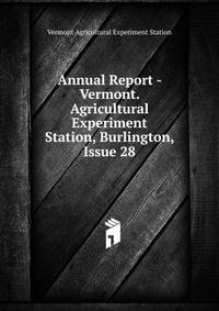 Annual Report - Vermont. Agricultural Experiment Station, Burlington, Issue 28