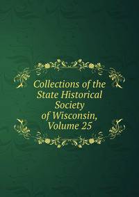 Collections of the State Historical Society of Wisconsin, Volume 25