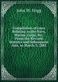 Compilation of Laws Relating to the Navy, Marine Corps, Etc: From the Revised Statutes and Subsequent Acts, to March 3, 1883