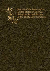 Journal of the Senate of the United States of America, Being the Second Session of the Thirty Sixth Congress;