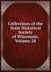 Collections of the State Historical Society of Wisconsin, Volume 28