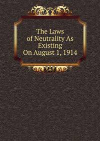 The Laws of Neutrality As Existing On August 1, 1914