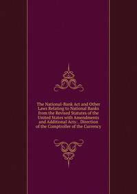 The National-Bank Act and Other Laws Relating to National Banks from the Revised Statutes of the United States with Amendments and Additional Acts: . Direction of the Comptroller of the Currency