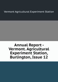 Annual Report - Vermont. Agricultural Experiment Station, Burlington, Issue 12