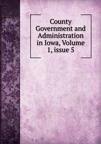 County Government and Administration in Iowa, Volume 1, issue 5