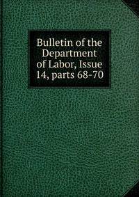 Bulletin of the Department of Labor, Issue 14, parts 68-70