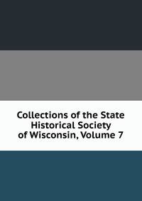Collections of the State Historical Society of Wisconsin, Volume 7
