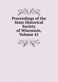 Proceedings of the State Historical Society of Wisconsin, Volume 41