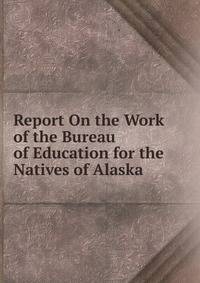 Report On the Work of the Bureau of Education for the Natives of Alaska