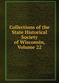 Collections of the State Historical Society of Wisconsin, Volume 22
