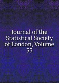 Journal of the Statistical Society of London, Volume 33