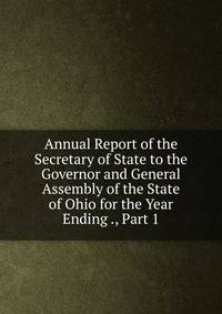 Annual Report of the Secretary of State to the Governor and General Assembly of the State of Ohio for the Year Ending ., Part 1