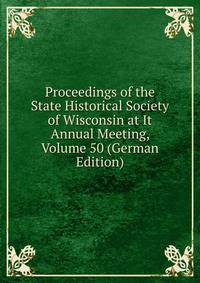Proceedings of the State Historical Society of Wisconsin at It Annual Meeting, Volume 50 (German Edition)