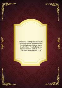 Proposed Tenth Judicial Circuit: Hearings Before the Committee On the Judiciary, United States Senate, Sixty-Fourth Congress, Second Session On H.R. 1342, Tuesday, December 12, 1916