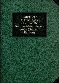 Statistische Mitteilungen Betreffend Den Kanton Zurich, Issues 56-59 (German Edition)