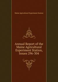 Annual Report of the Maine Agricultural Experiment Station, Issues 296-304