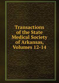 Transactions of the State Medical Society of Arkansas, Volumes 12-14