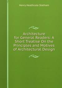 Architecture for General Readers: A Short Treatise On the Principles and Motives of Architectural Design