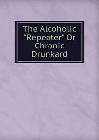 The Alcoholic "Repeater" Or Chronic Drunkard