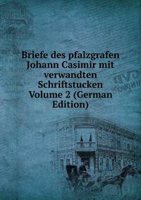 Briefe des pfalzgrafen Johann Casimir mit verwandten Schriftstucken Volume 2 (German Edition)