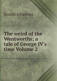 The weird of the Wentworths; a tale of George IV's time Volume 2