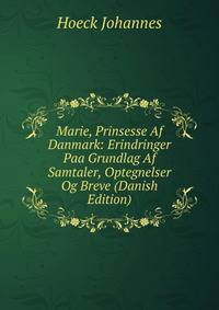 Marie, Prinsesse Af Danmark: Erindringer Paa Grundlag Af Samtaler, Optegnelser Og Breve (Danish Edition)