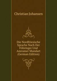 Die Nordfriesische Sprache Nach Der Fohringer Und Amrumer Mundart (German Edition)