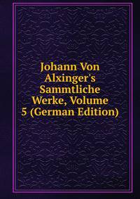 Johann Von Alxinger's Sammtliche Werke, Volume 5 (German Edition)