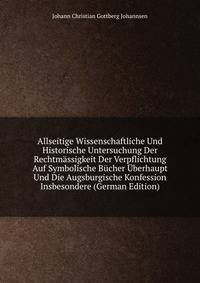 Allseitige Wissenschaftliche Und Historische Untersuchung Der Rechtmassigkeit Der Verpflichtung Auf Symbolische Bucher Uberhaupt Und Die Augsburgische Konfession Insbesondere (German Edition)