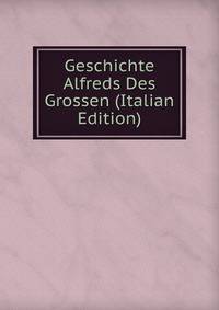Geschichte Alfreds Des Grossen (Italian Edition)