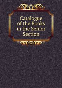 Catalogue of the Books in the Senior Section