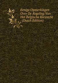 Eenige Opmerkingen Over De Regeling Van Het Belgische Kiesrecht . (Dutch Edition)