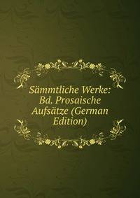 Sammtliche Werke: Bd. Prosaische Aufsatze (German Edition)